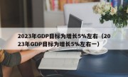 2023年GDP目标为增长5%左右（2023年GDP目标为增长5%左右一）