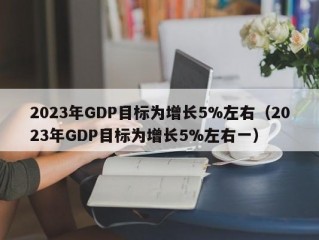 2023年GDP目标为增长5%左右（2023年GDP目标为增长5%左右一）