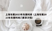 上海车展2023年车展时间（上海车展2023年车展时间门票多少钱）