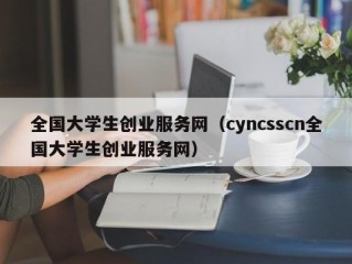 全国大学生创业服务网（cyncsscn全国大学生创业服务网）