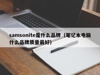 samsonite是什么品牌（笔记本电脑什么品牌质量最好）