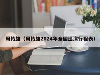 周传雄（周传雄2024年全国巡演行程表）
