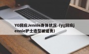 YG回应Jennie身体状况（yg回应jennie护士造型被谴责）