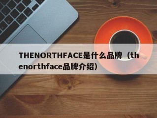 THENORTHFACE是什么品牌（thenorthface品牌介绍）