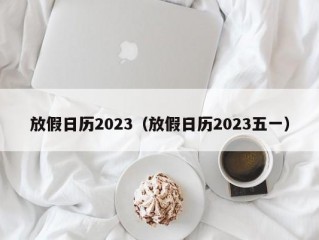 放假日历2023（放假日历2023五一）