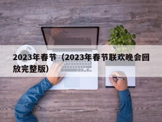 2023年春节（2023年春节联欢晚会回放完整版）