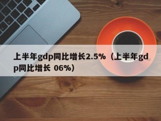 上半年gdp同比增长2.5%（上半年gdp同比增长 06%）
