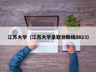 江苏大学（江苏大学录取分数线2023）