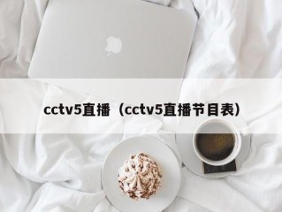 cctv5直播（cctv5直播节目表）