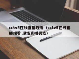 cctv5在线直播观看（cctv5在线直播观看 现场直播男篮）