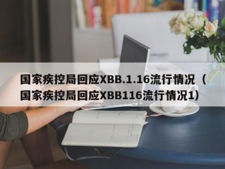 国家疾控局回应XBB.1.16流行情况（国家疾控局回应XBB116流行情况1）