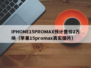 IPHONE15PROMAX预计售价2万块（苹果15promax真实图片）